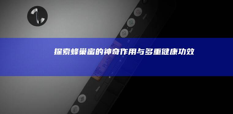 探索蜂巢蜜的神奇作用与多重健康功效